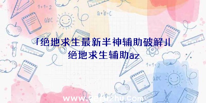 「绝地求生最新半神辅助破解」|绝地求生辅助az